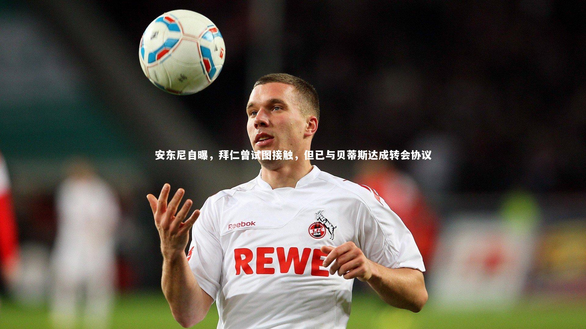 安东尼自曝，拜仁曾试图接触，但已与贝蒂斯达成转会协议
