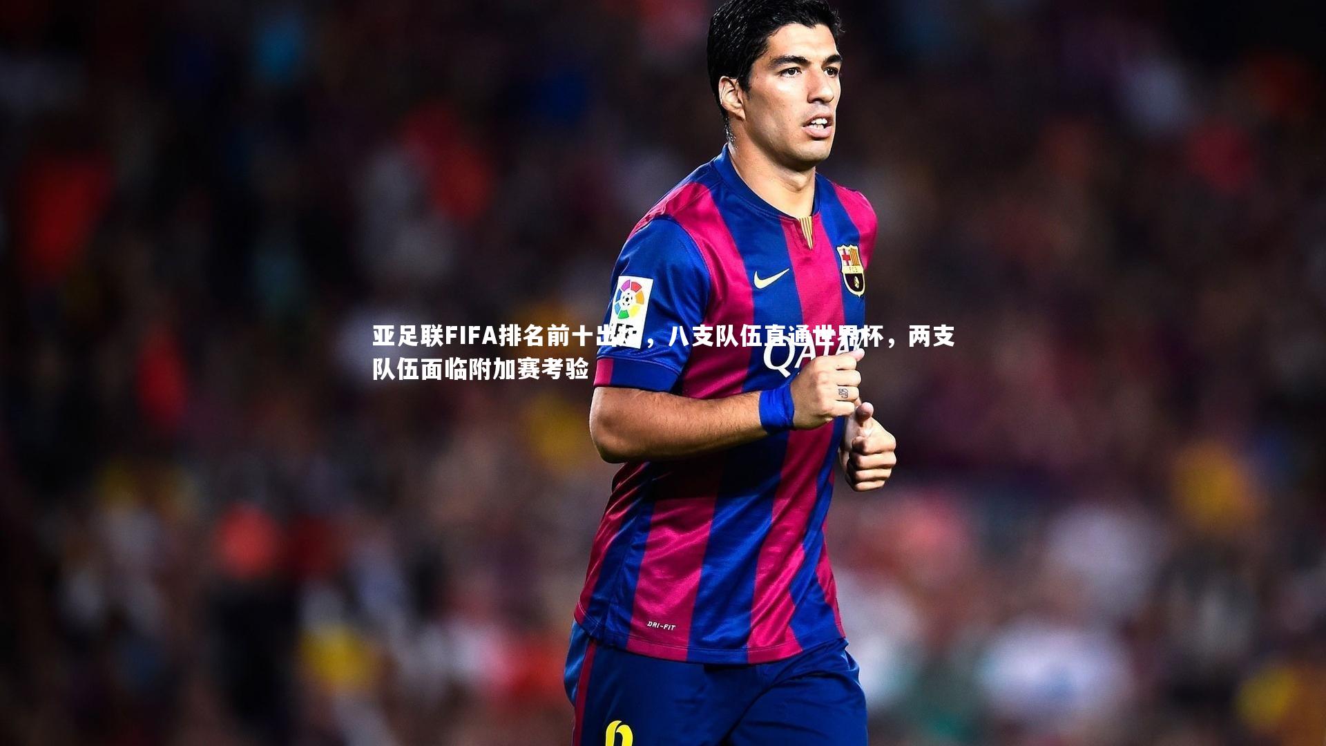 亚足联FIFA排名前十出炉，八支队伍直通世界杯，两支队伍面临附加赛考验