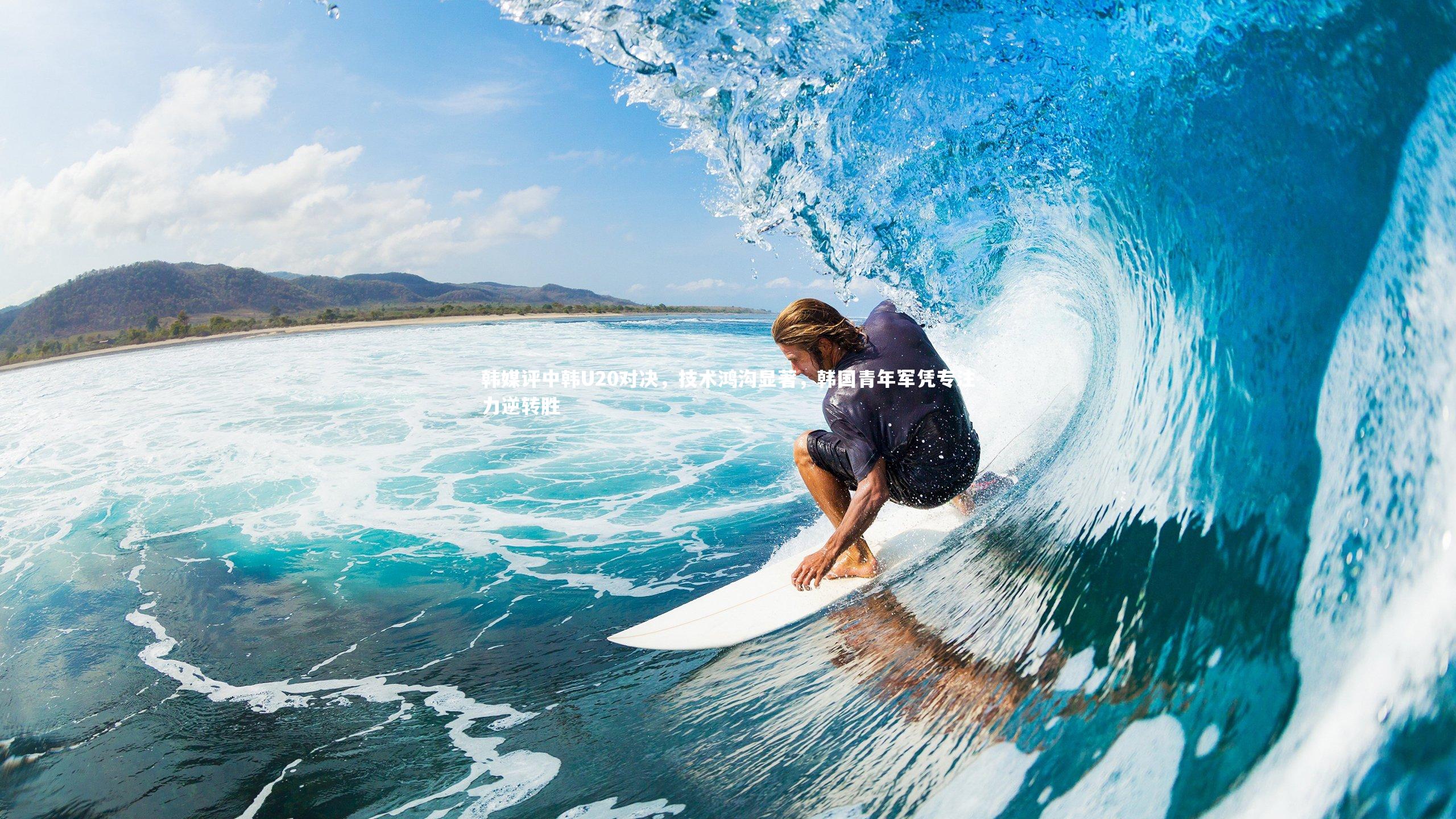 韩媒评中韩U20对决，技术鸿沟显著，韩国青年军凭专注力逆转胜