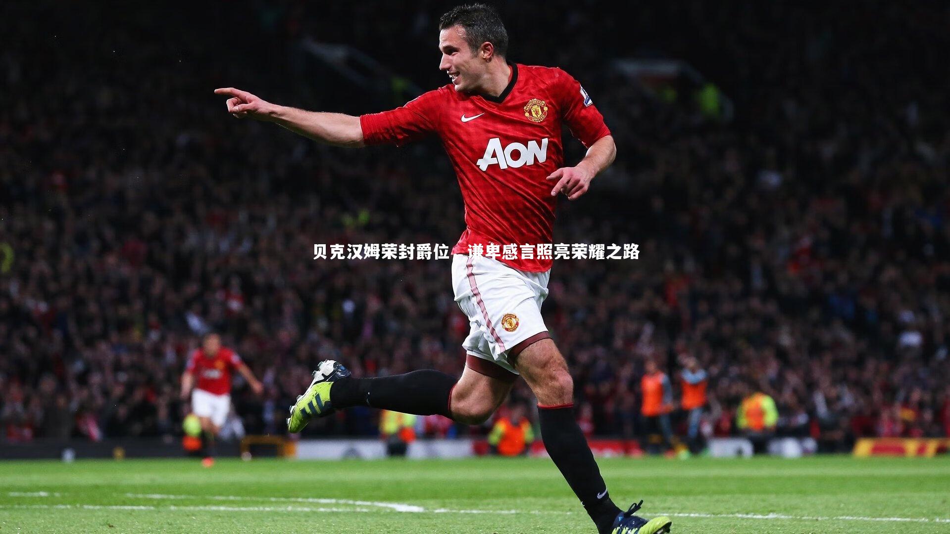 贝克汉姆荣封爵位，谦卑感言照亮荣耀之路