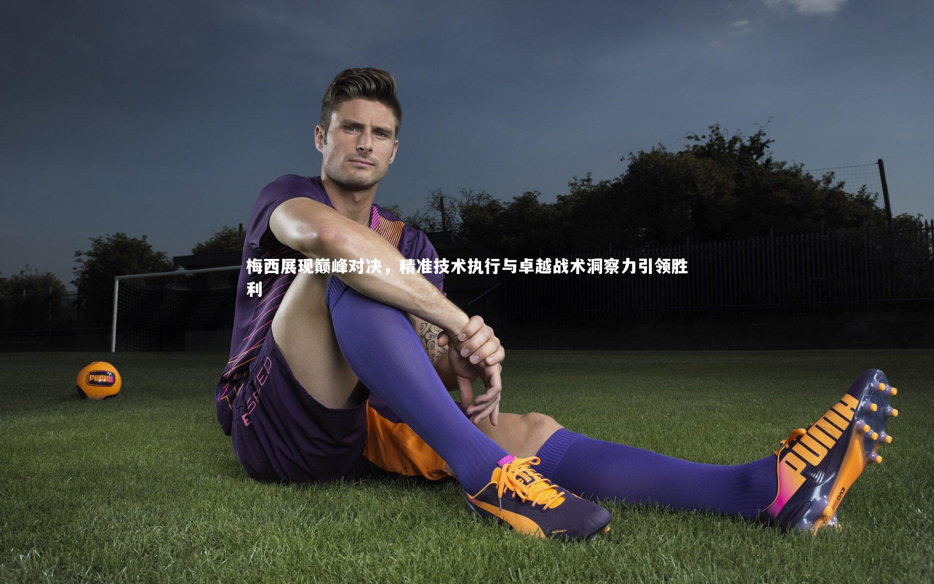 梅西展现巅峰对决，精准技术执行与卓越战术洞察力引领胜利