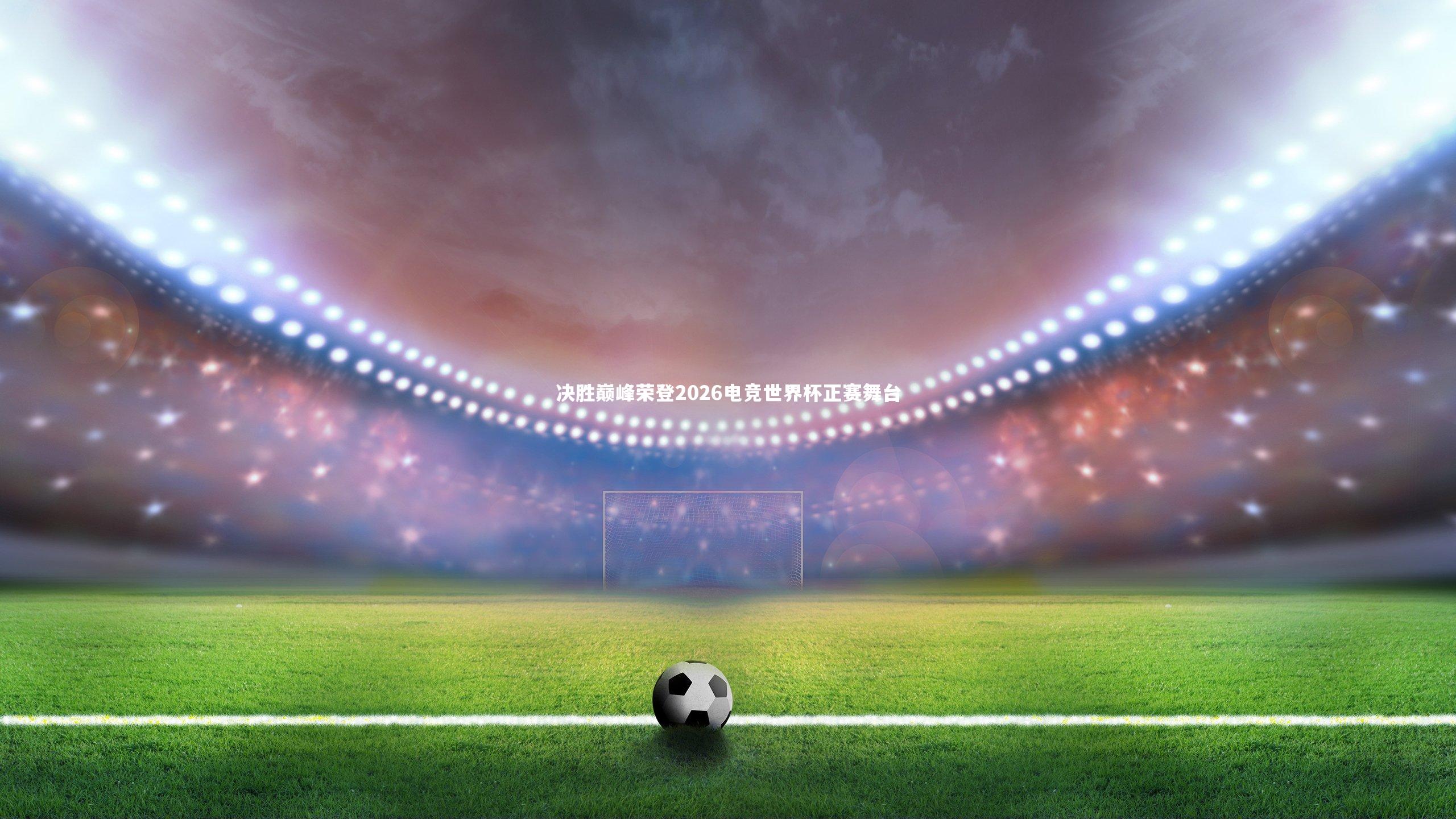 决胜巅峰荣登2026电竞世界杯正赛舞台